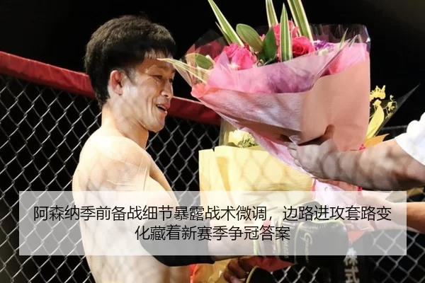 阿森纳季前备战细节暴露战术微调，边路进攻套路变化藏着新赛季争冠答案
